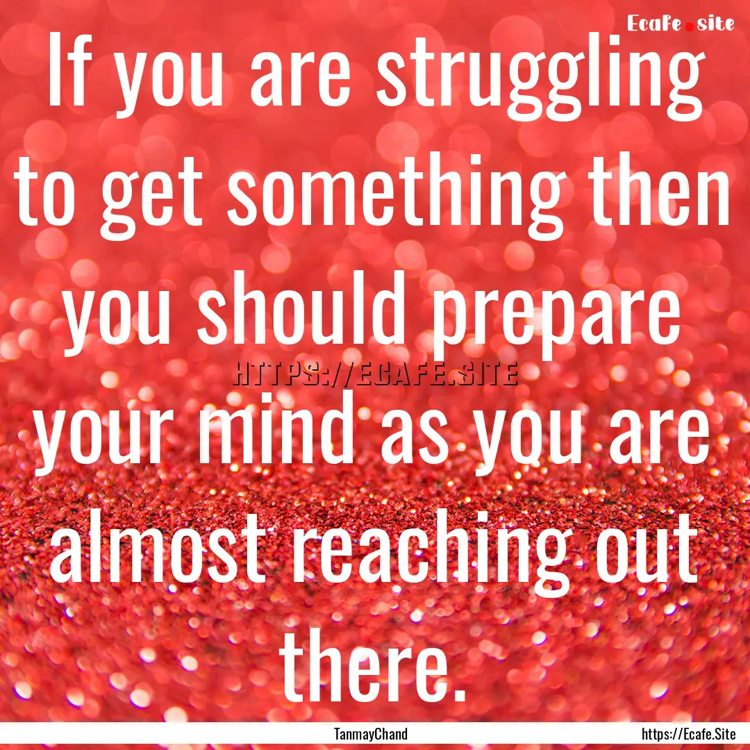 If you are struggling to get something then.... : Quote by TanmayChand