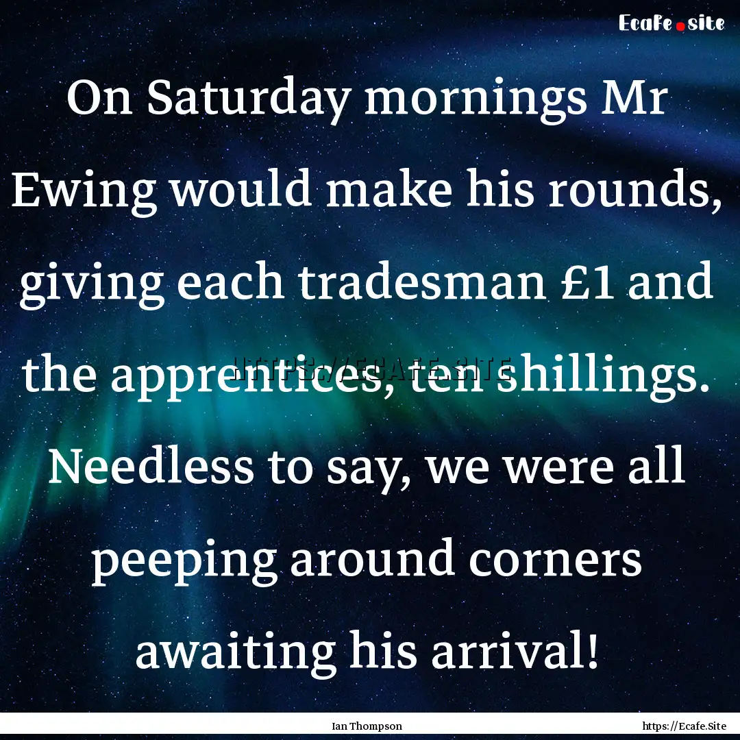 On Saturday mornings Mr Ewing would make.... : Quote by Ian Thompson