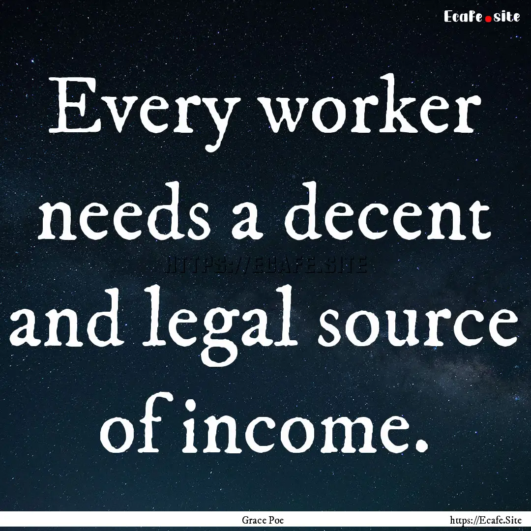 Every worker needs a decent and legal source.... : Quote by Grace Poe