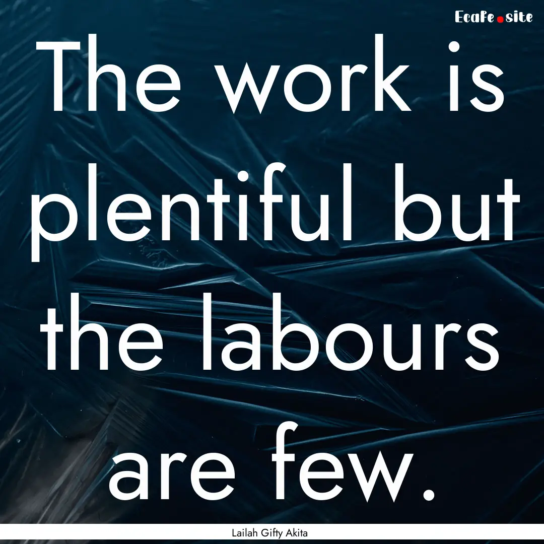 The work is plentiful but the labours are.... : Quote by Lailah Gifty Akita