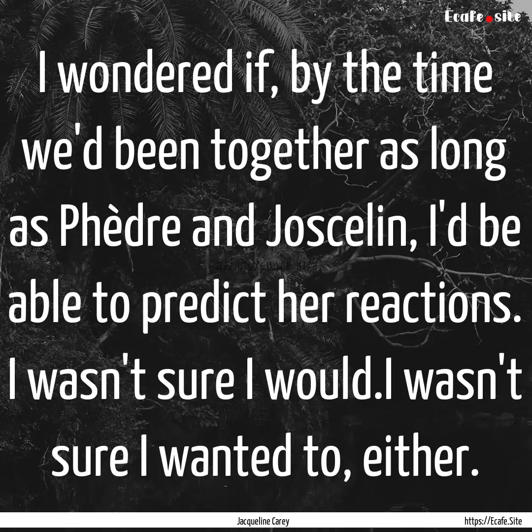 I wondered if, by the time we'd been together.... : Quote by Jacqueline Carey