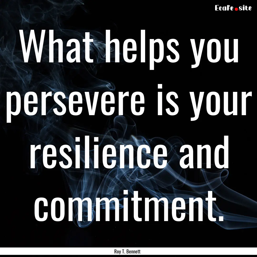 What helps you persevere is your resilience.... : Quote by Roy T. Bennett