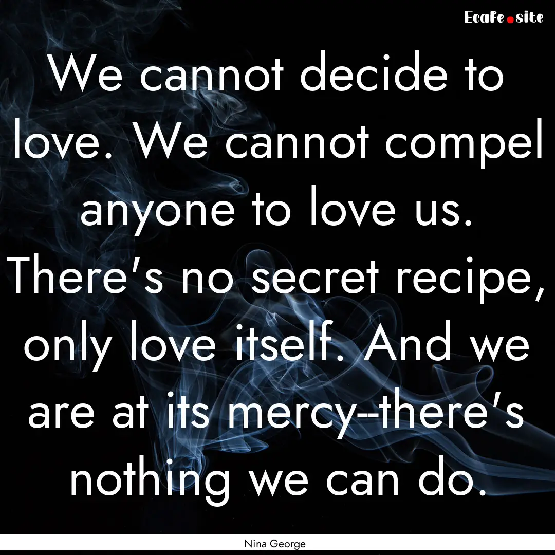 We cannot decide to love. We cannot compel.... : Quote by Nina George