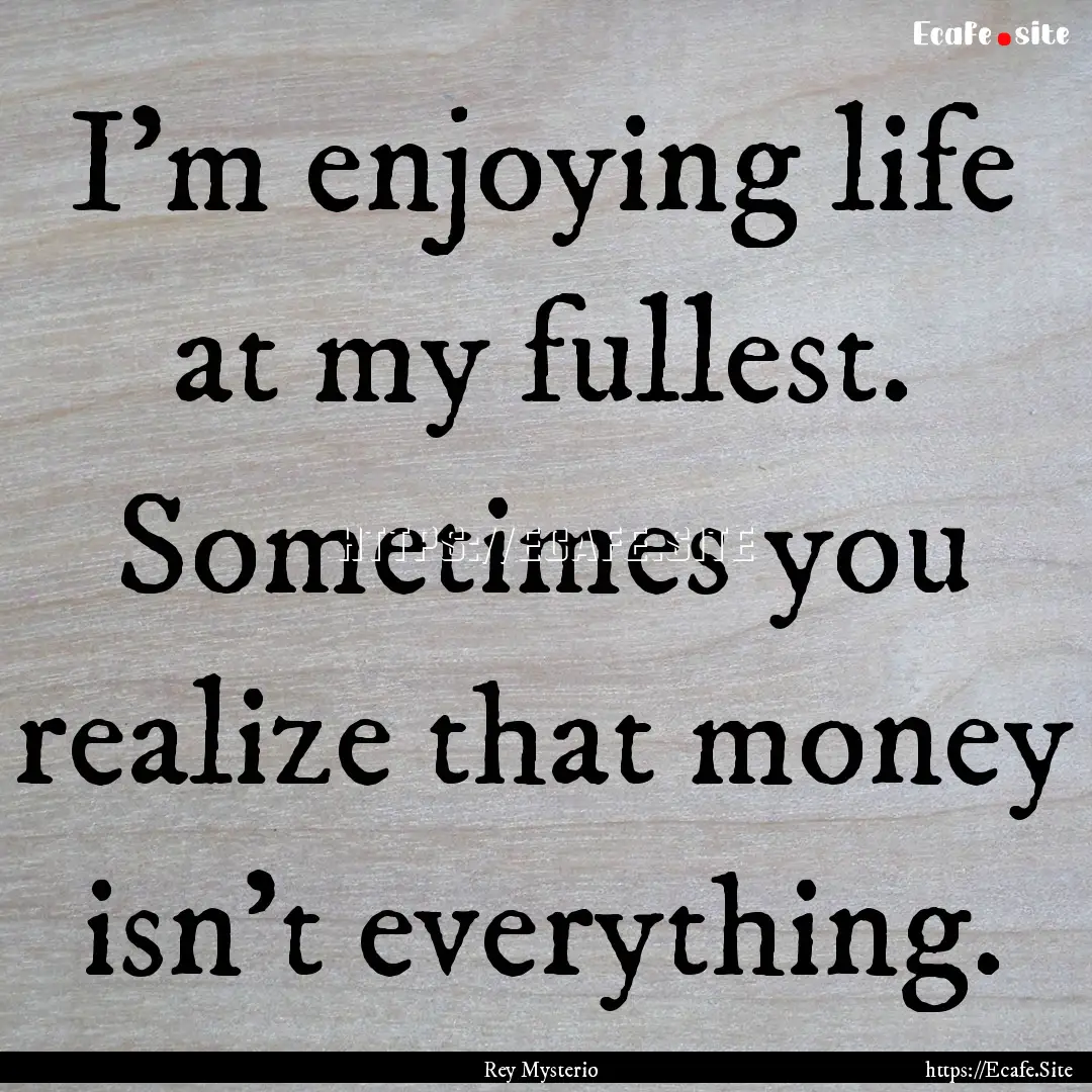 I'm enjoying life at my fullest. Sometimes.... : Quote by Rey Mysterio