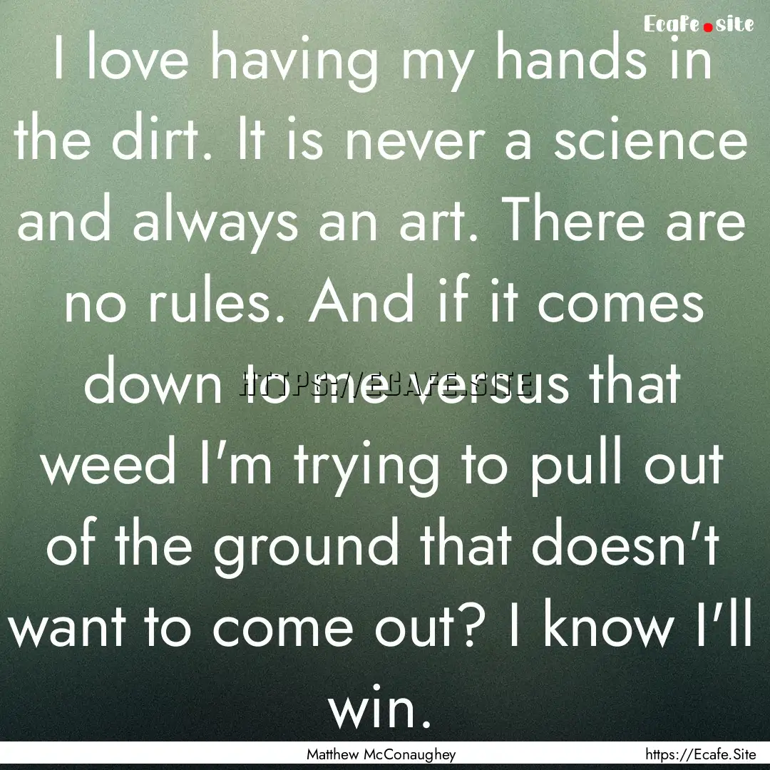 I love having my hands in the dirt. It is.... : Quote by Matthew McConaughey