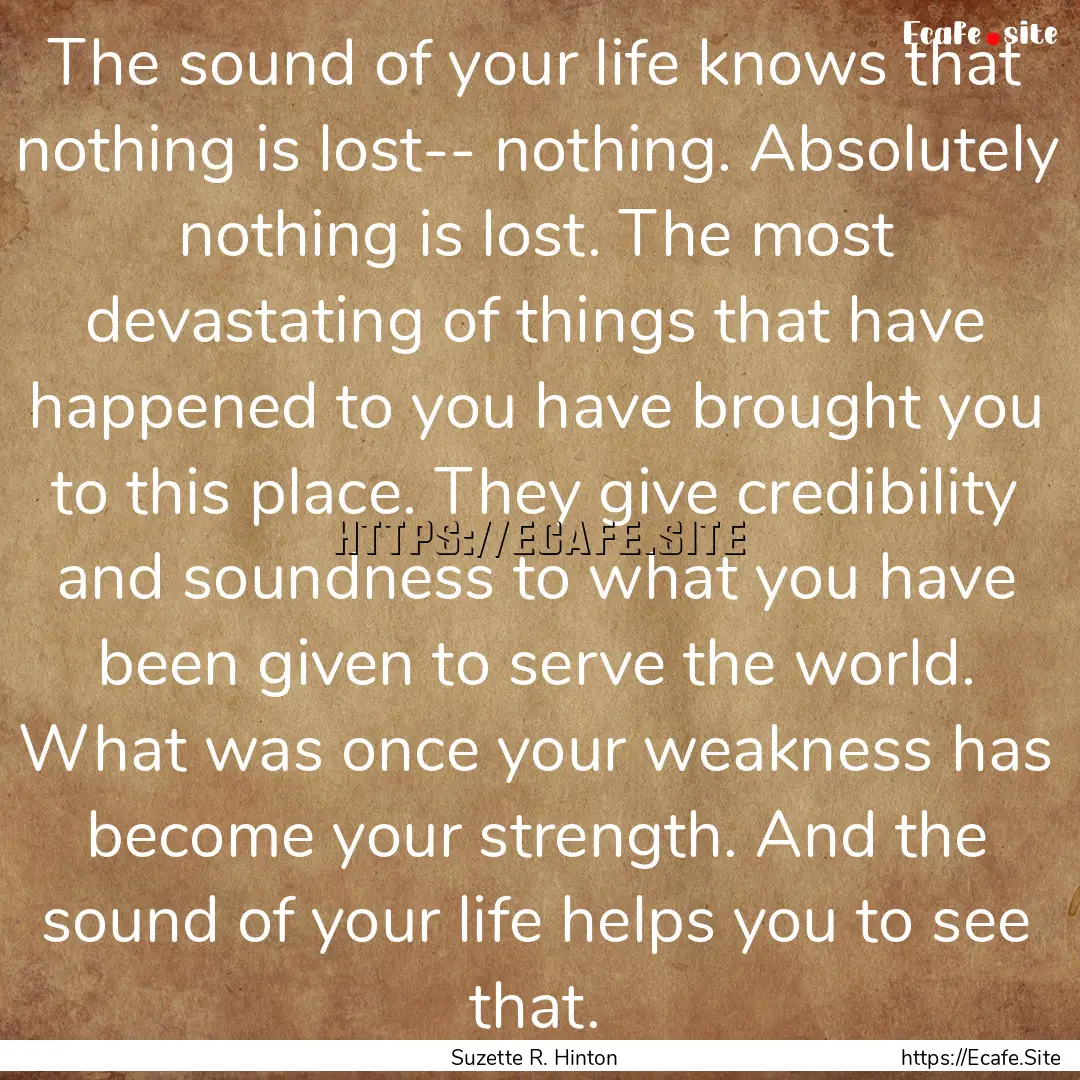 The sound of your life knows that nothing.... : Quote by Suzette R. Hinton