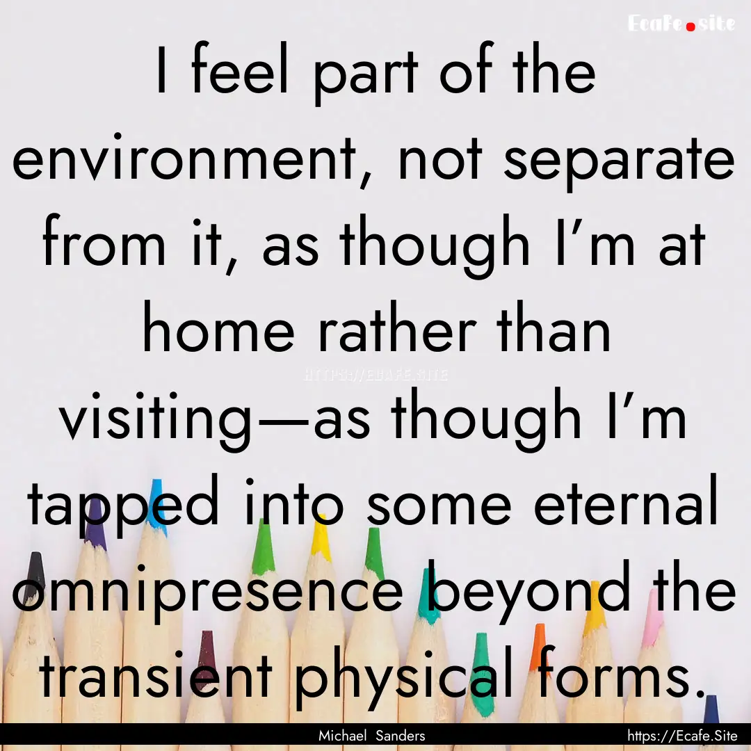 I feel part of the environment, not separate.... : Quote by Michael Sanders