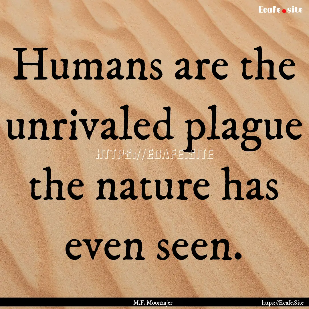 Humans are the unrivaled plague the nature.... : Quote by M.F. Moonzajer