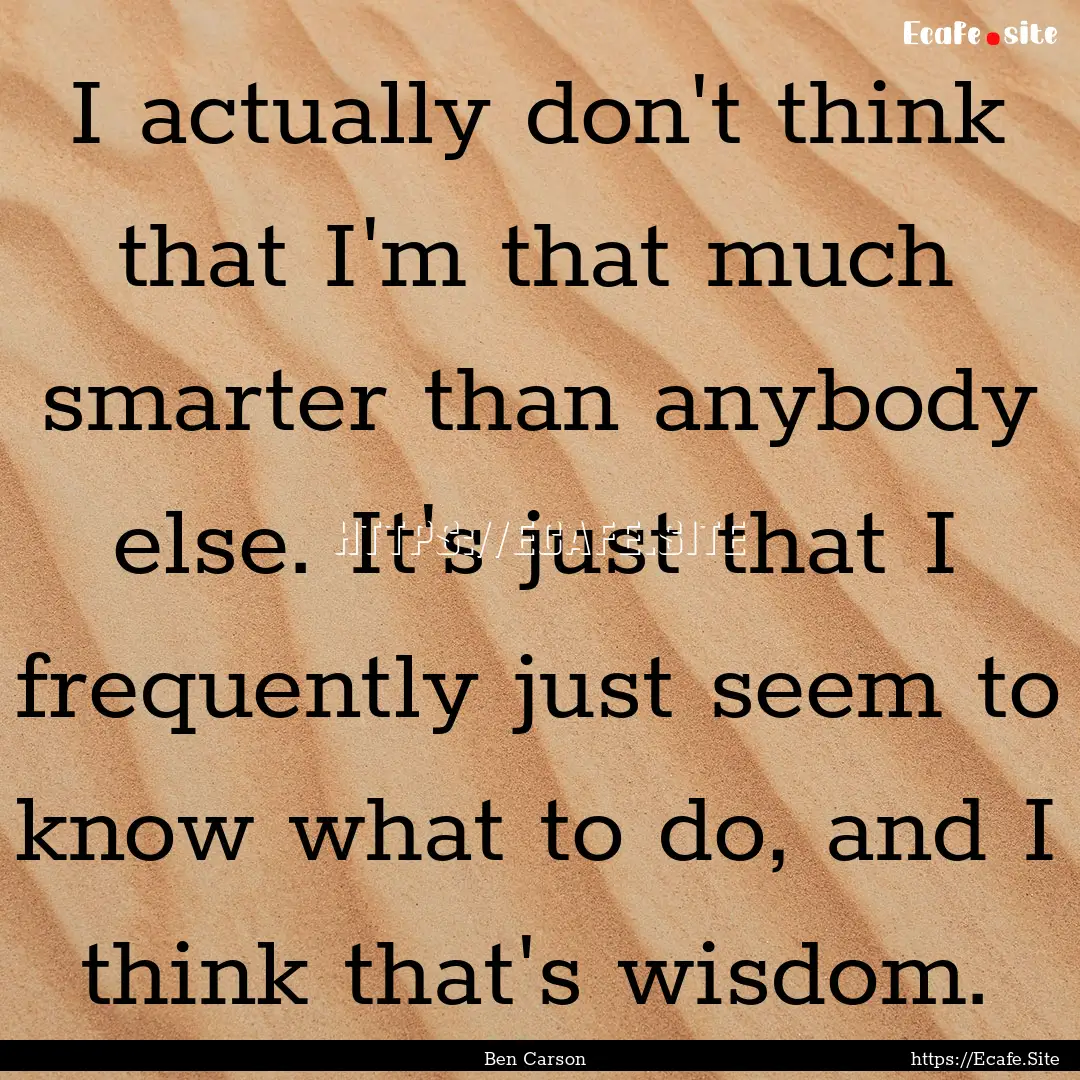 I actually don't think that I'm that much.... : Quote by Ben Carson