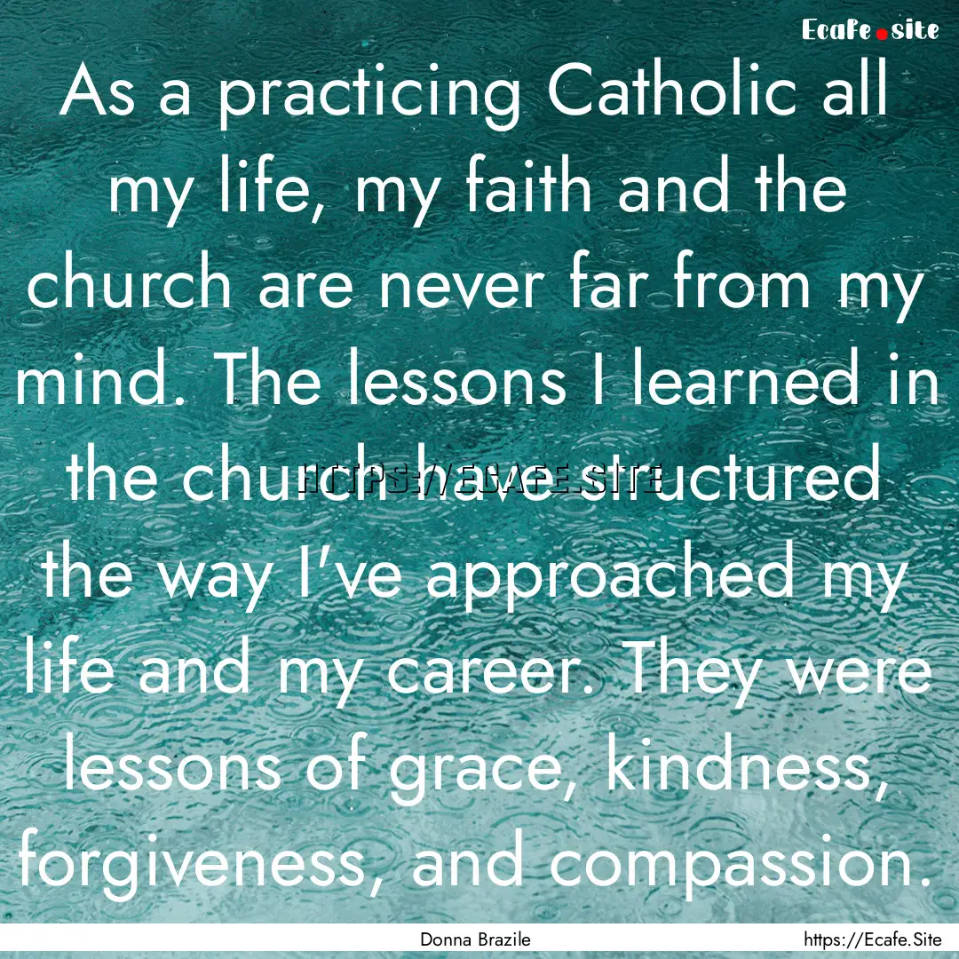 As a practicing Catholic all my life, my.... : Quote by Donna Brazile