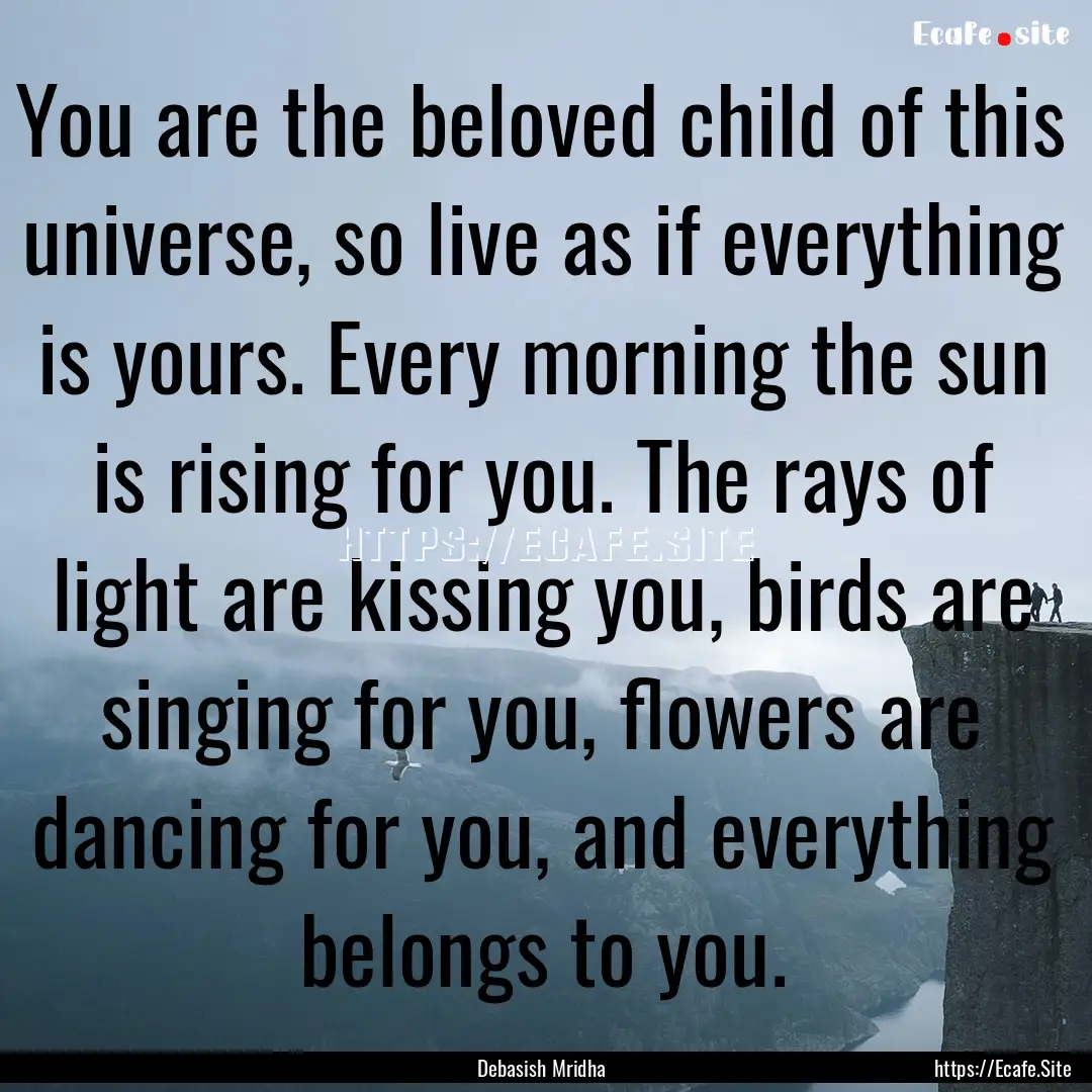 You are the beloved child of this universe,.... : Quote by Debasish Mridha