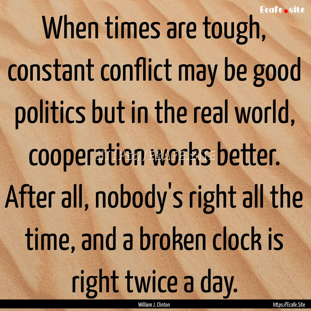 When times are tough, constant conflict may.... : Quote by William J. Clinton