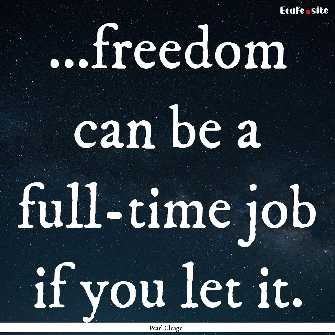 ...freedom can be a full-time job if you.... : Quote by Pearl Cleage