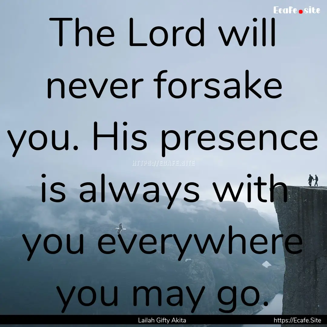 The Lord will never forsake you. His presence.... : Quote by Lailah Gifty Akita