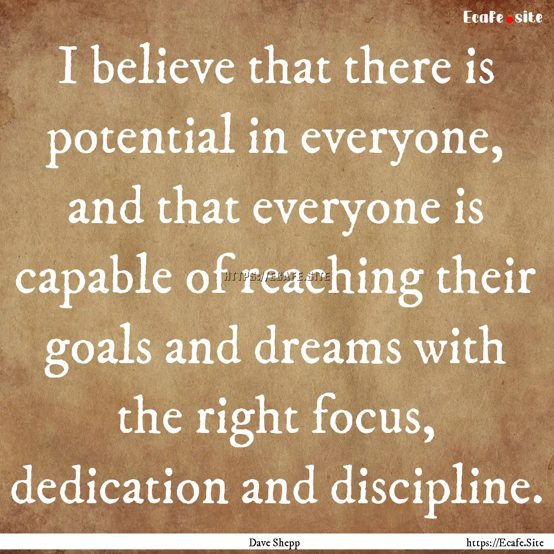 I believe that there is potential in everyone,.... : Quote by Dave Shepp