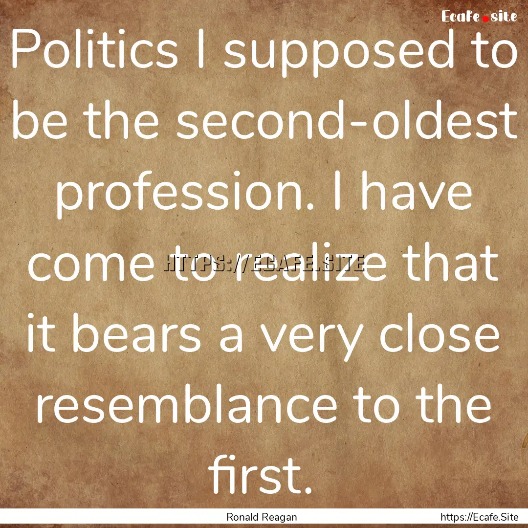 Politics I supposed to be the second-oldest.... : Quote by Ronald Reagan