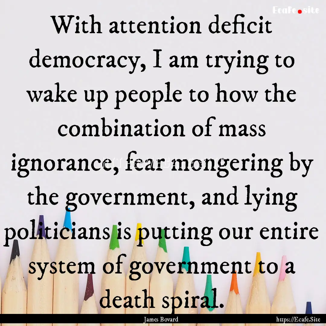 With attention deficit democracy, I am trying.... : Quote by James Bovard