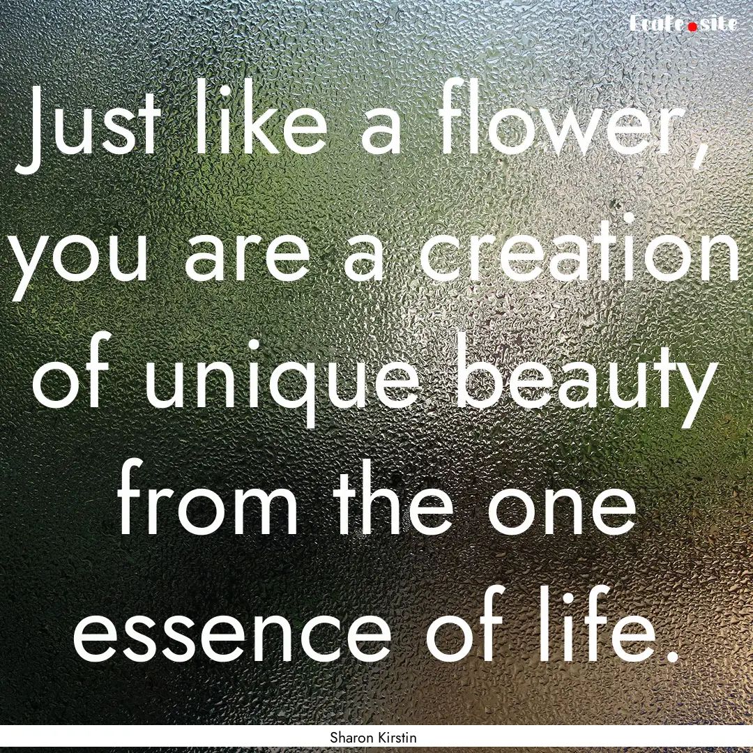 Just like a flower, you are a creation of.... : Quote by Sharon Kirstin