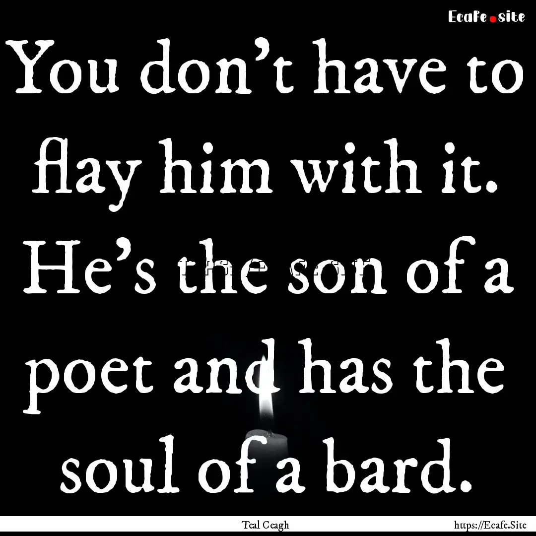 You don't have to flay him with it. He's.... : Quote by Teal Ceagh