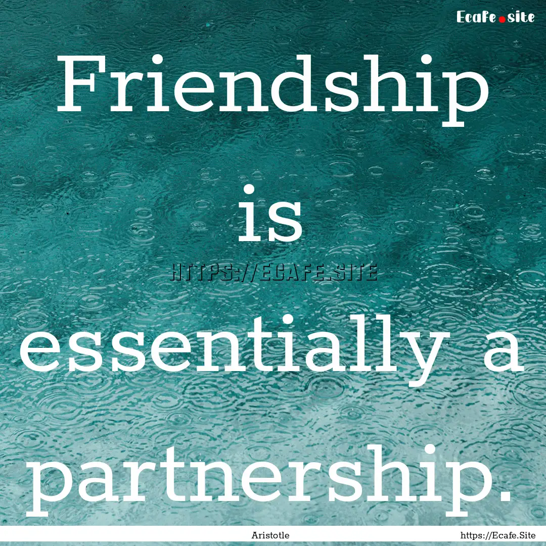 Friendship is essentially a partnership. : Quote by Aristotle