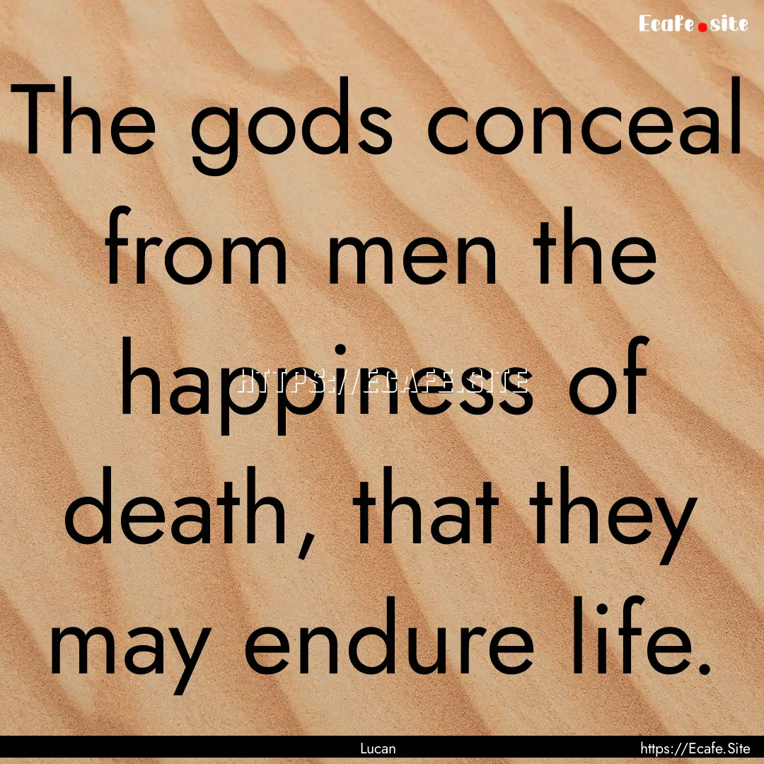 The gods conceal from men the happiness of.... : Quote by Lucan