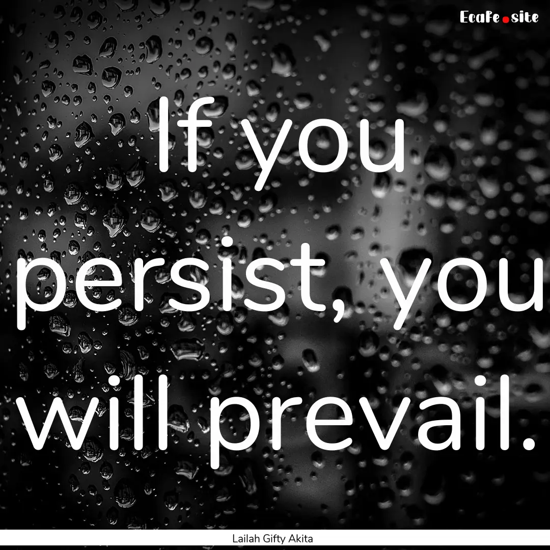 If you persist, you will prevail. : Quote by Lailah Gifty Akita