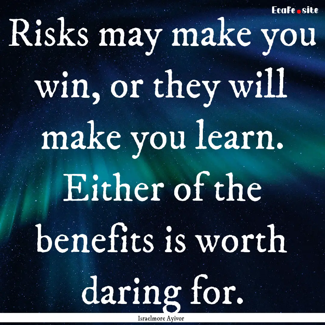 Risks may make you win, or they will make.... : Quote by Israelmore Ayivor