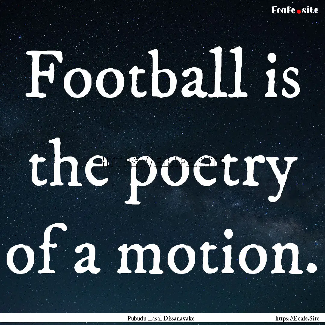 Football is the poetry of a motion. : Quote by Pubudu Lasal Dissanayake