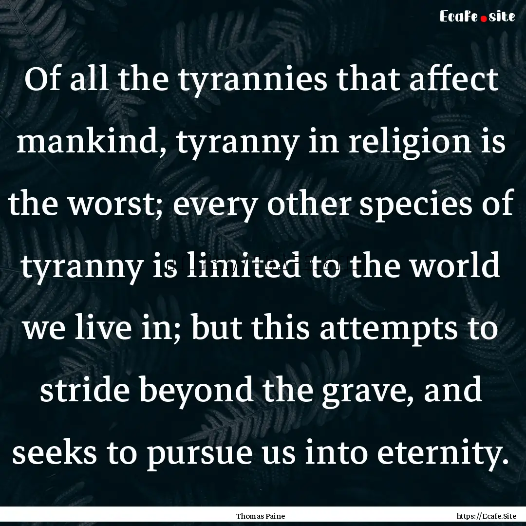 Of all the tyrannies that affect mankind,.... : Quote by Thomas Paine