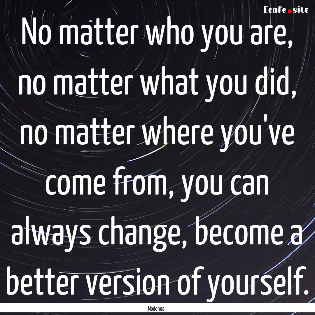 No matter who you are, no matter what you.... : Quote by Madonna