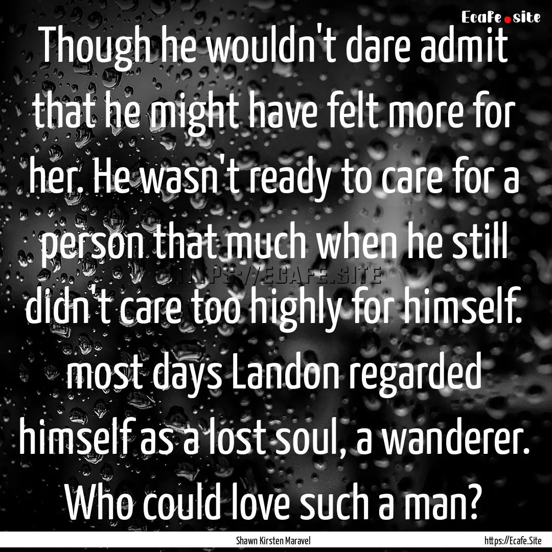 Though he wouldn't dare admit that he might.... : Quote by Shawn Kirsten Maravel