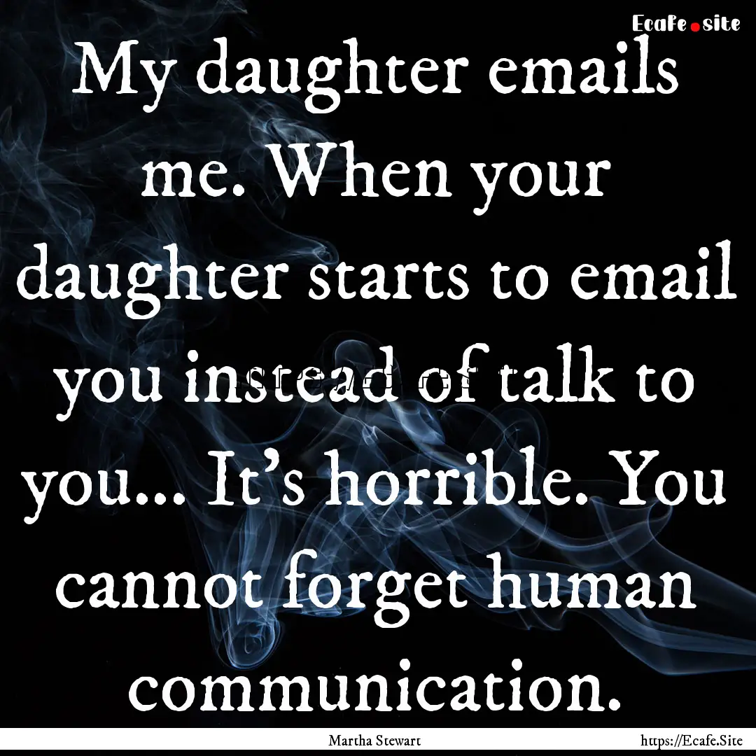 My daughter emails me. When your daughter.... : Quote by Martha Stewart