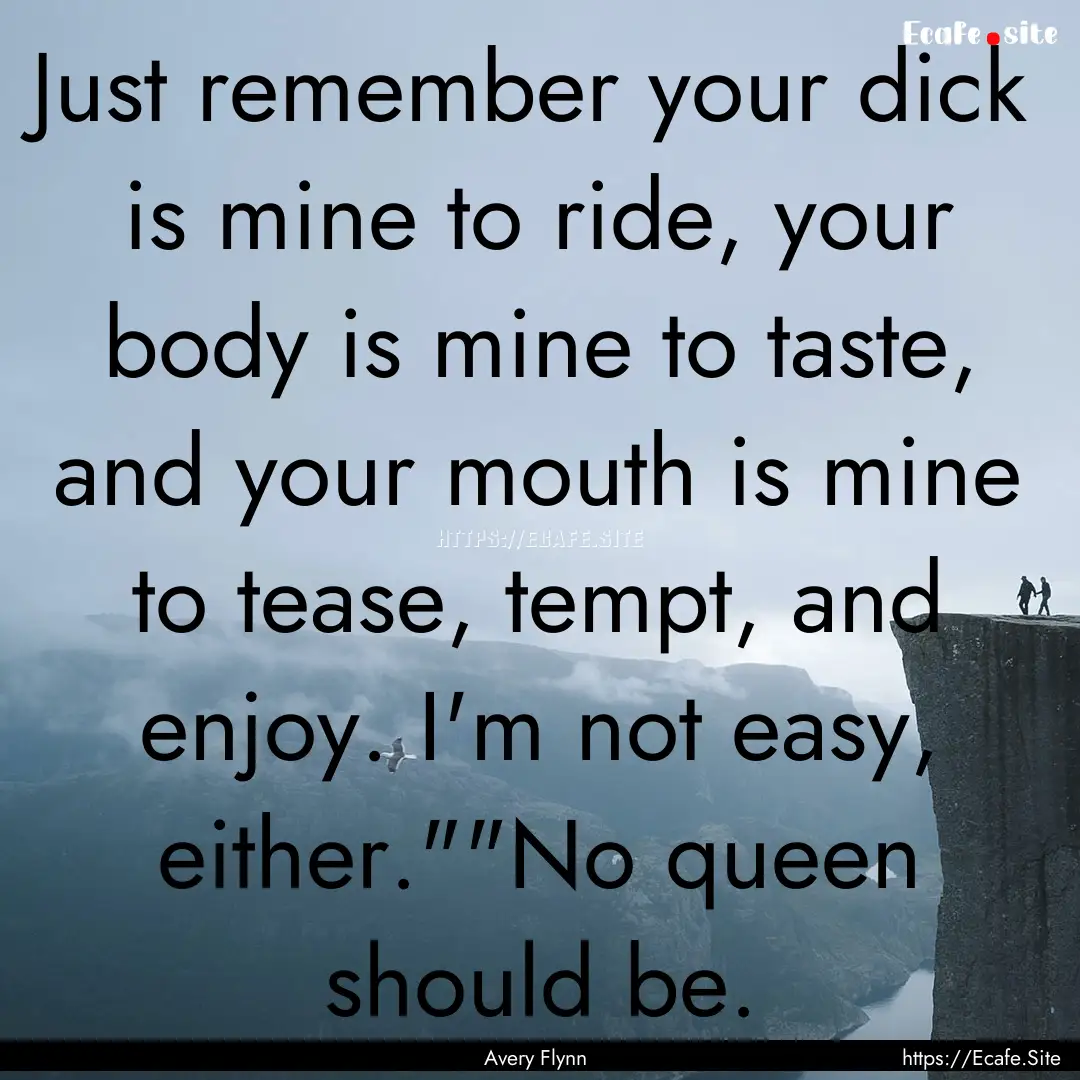 Just remember your dick is mine to ride,.... : Quote by Avery Flynn