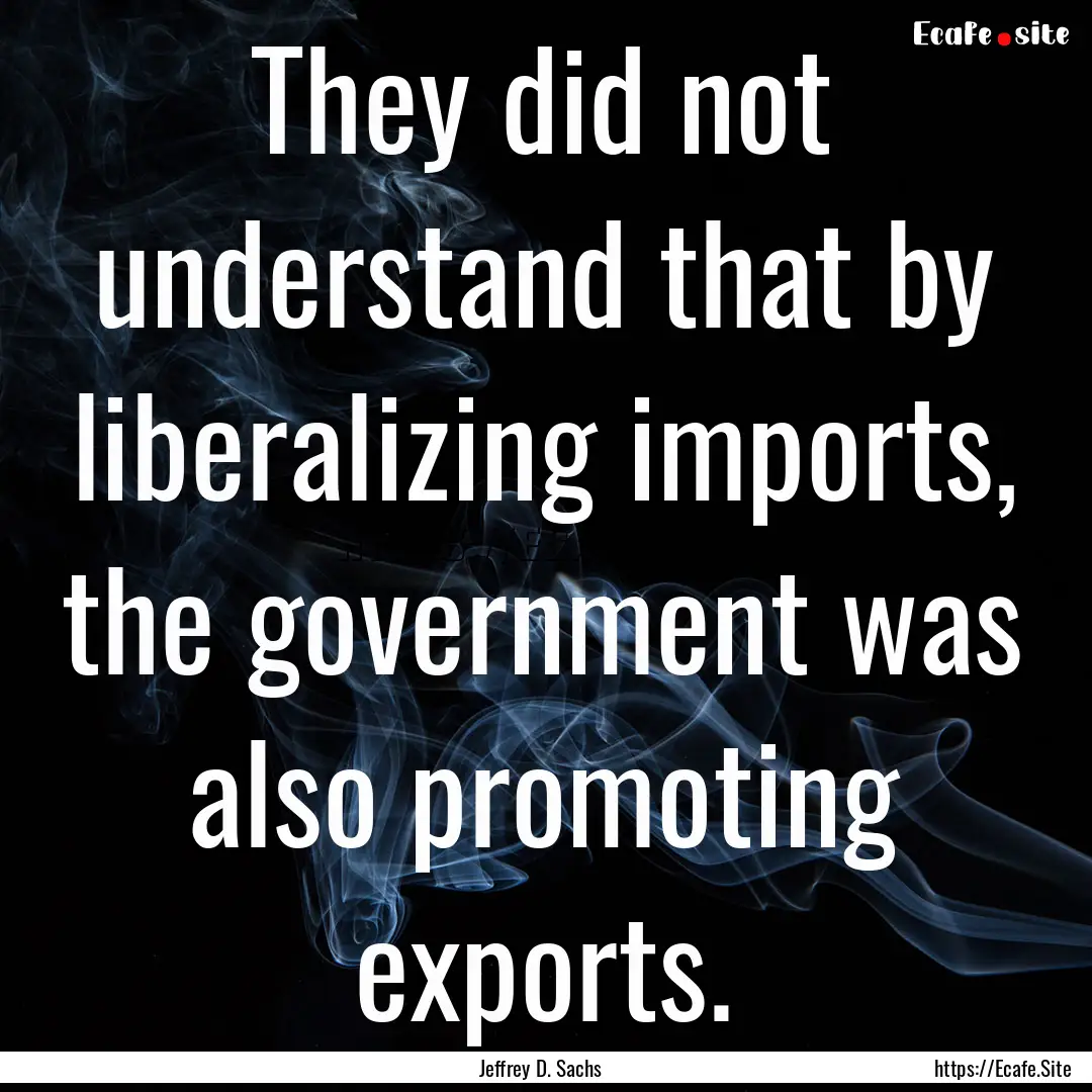 They did not understand that by liberalizing.... : Quote by Jeffrey D. Sachs