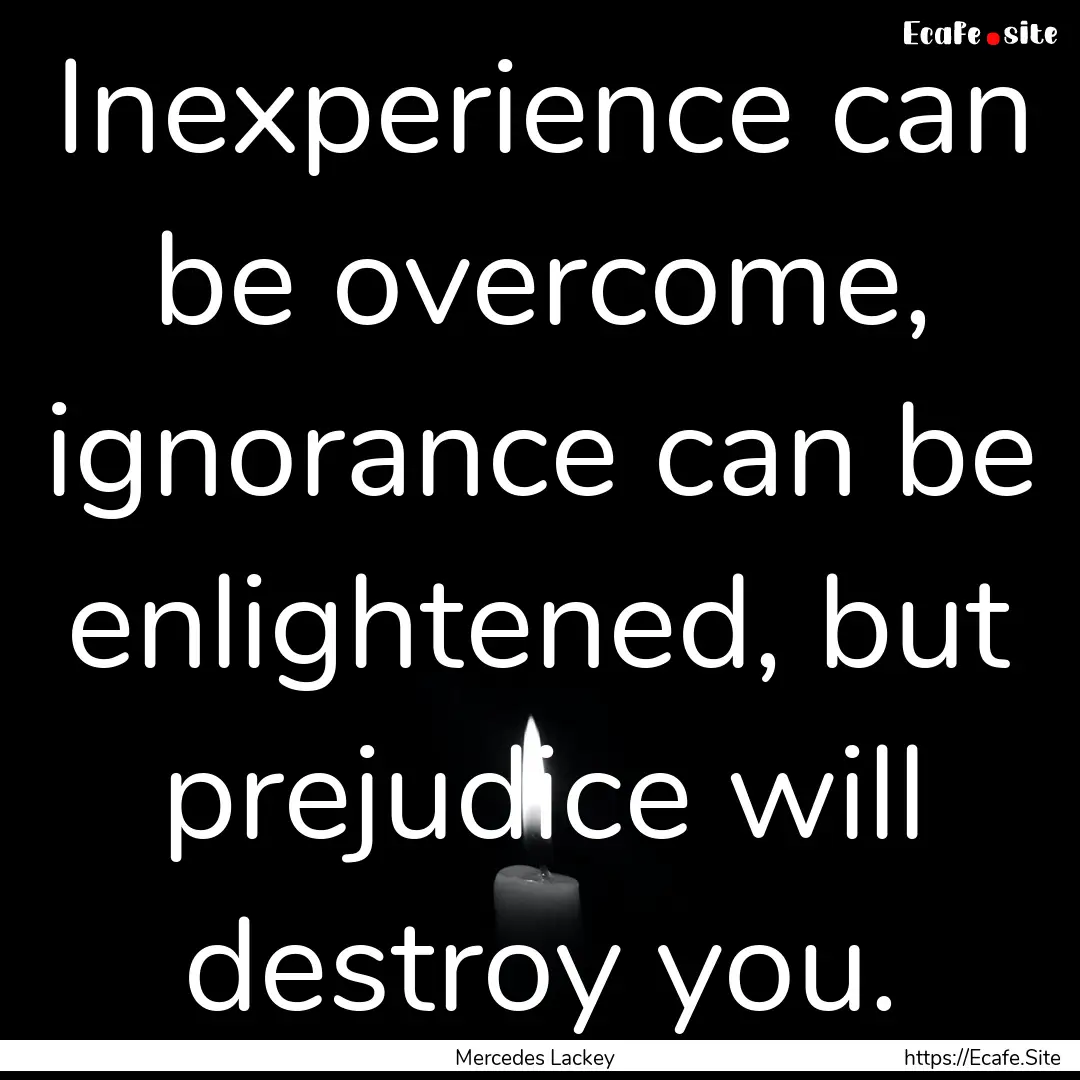 Inexperience can be overcome, ignorance can.... : Quote by Mercedes Lackey