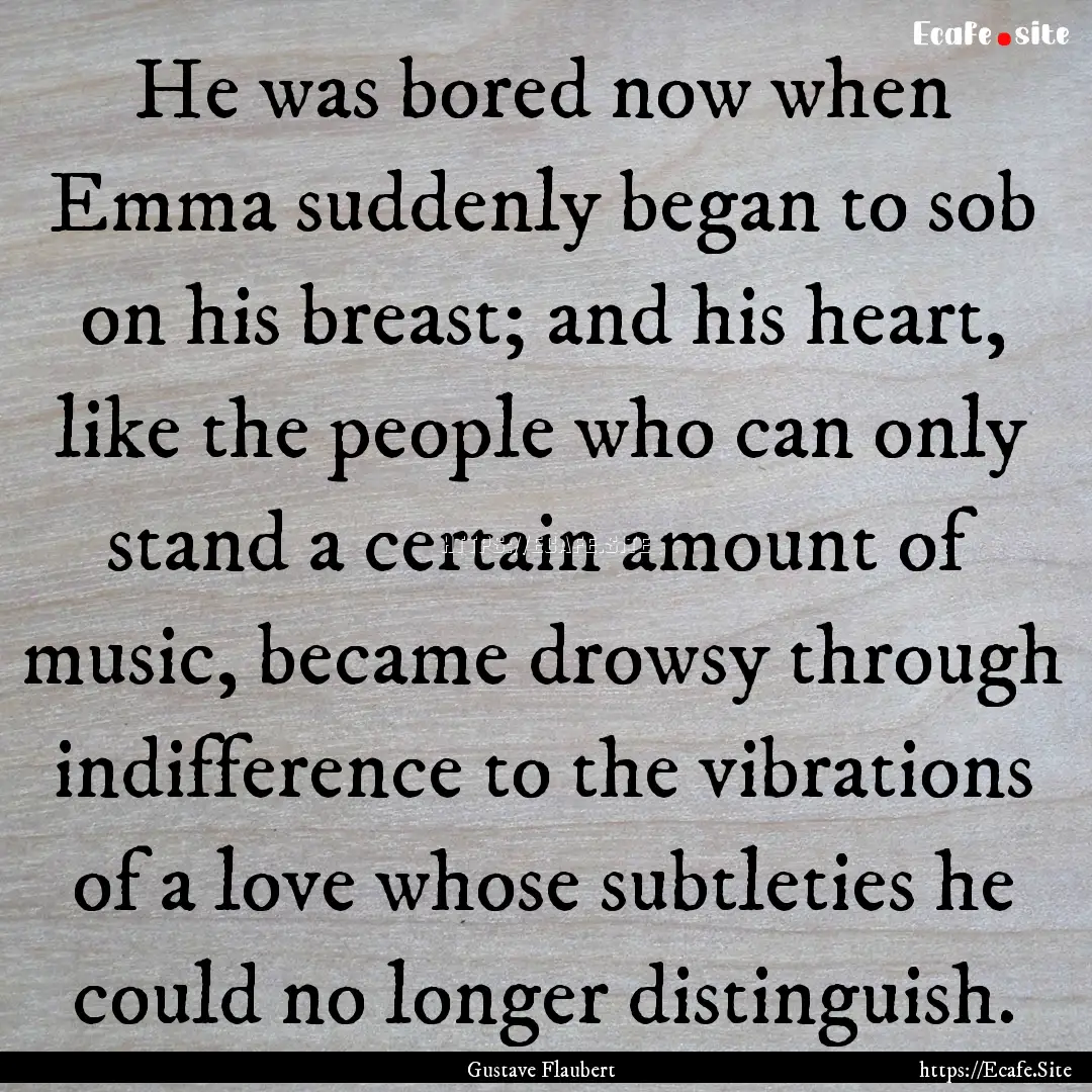 He was bored now when Emma suddenly began.... : Quote by Gustave Flaubert