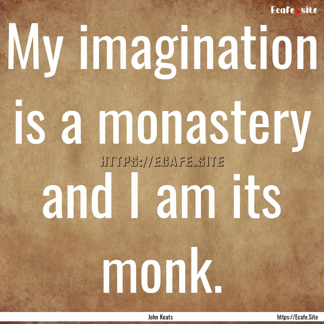 My imagination is a monastery and I am its.... : Quote by John Keats