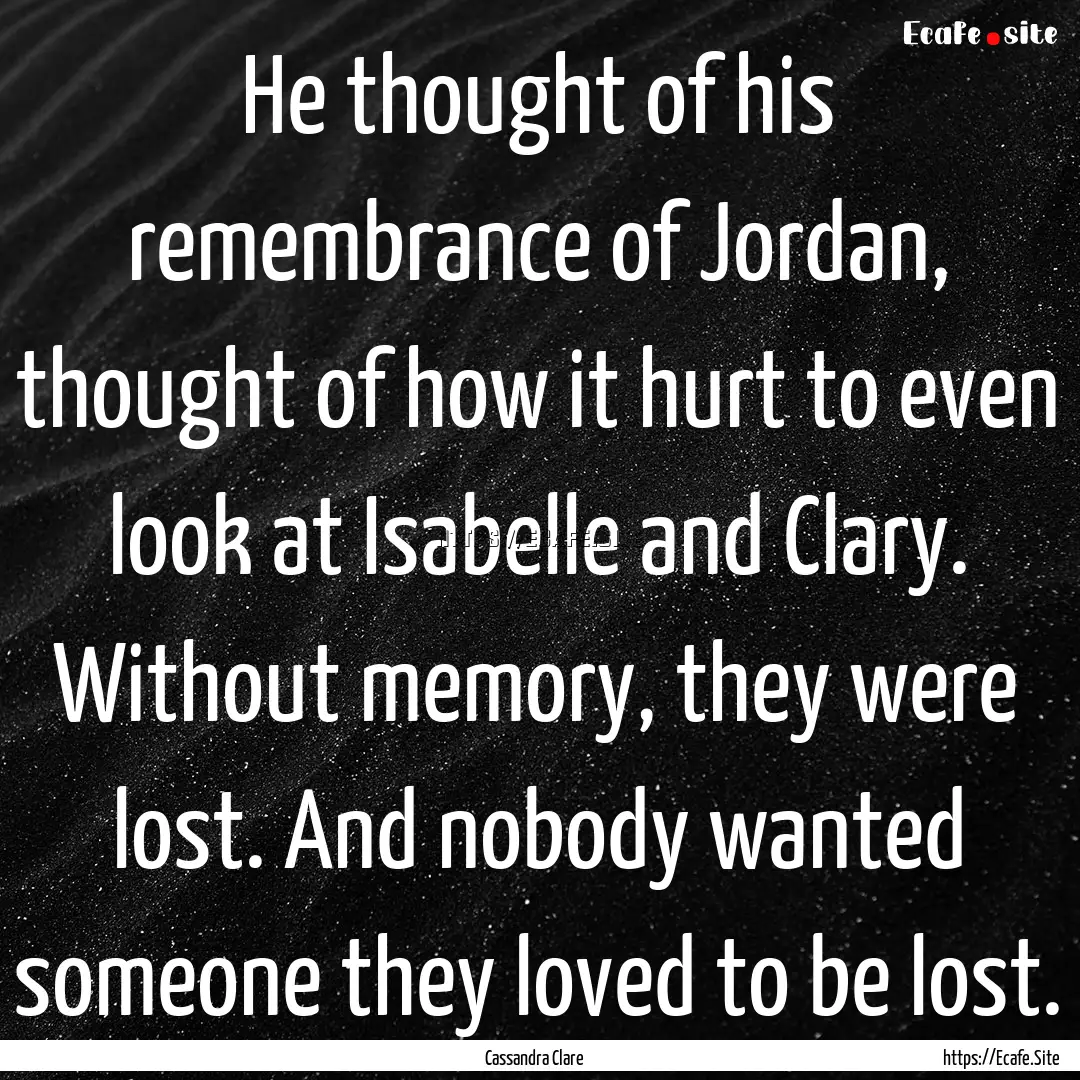 He thought of his remembrance of Jordan,.... : Quote by Cassandra Clare