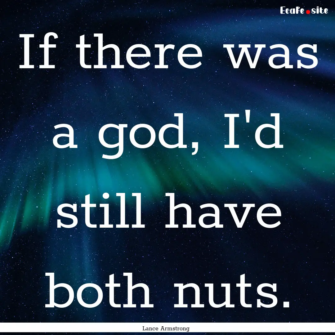 If there was a god, I'd still have both nuts..... : Quote by Lance Armstrong