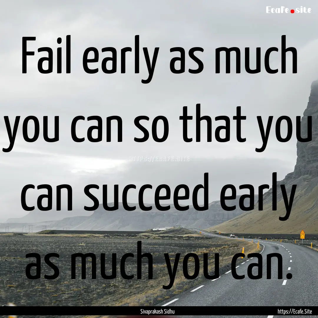 Fail early as much you can so that you can.... : Quote by Sivaprakash Sidhu