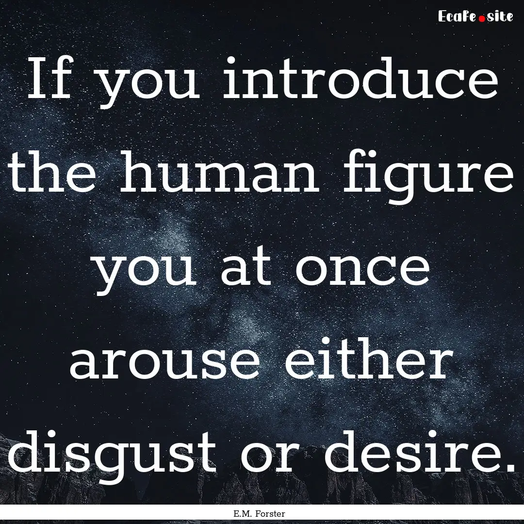 If you introduce the human figure you at.... : Quote by E.M. Forster