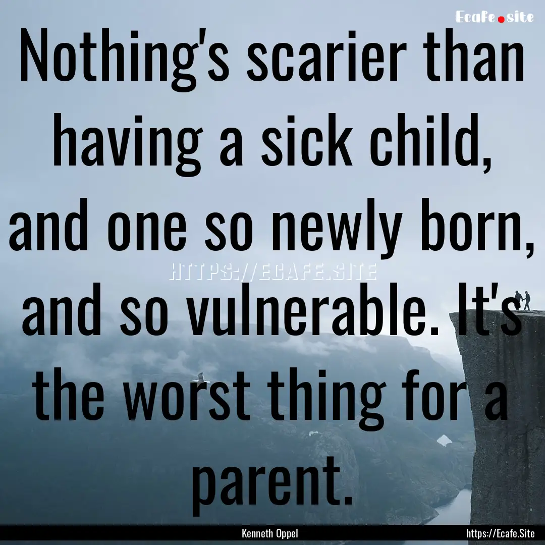 Nothing's scarier than having a sick child,.... : Quote by Kenneth Oppel