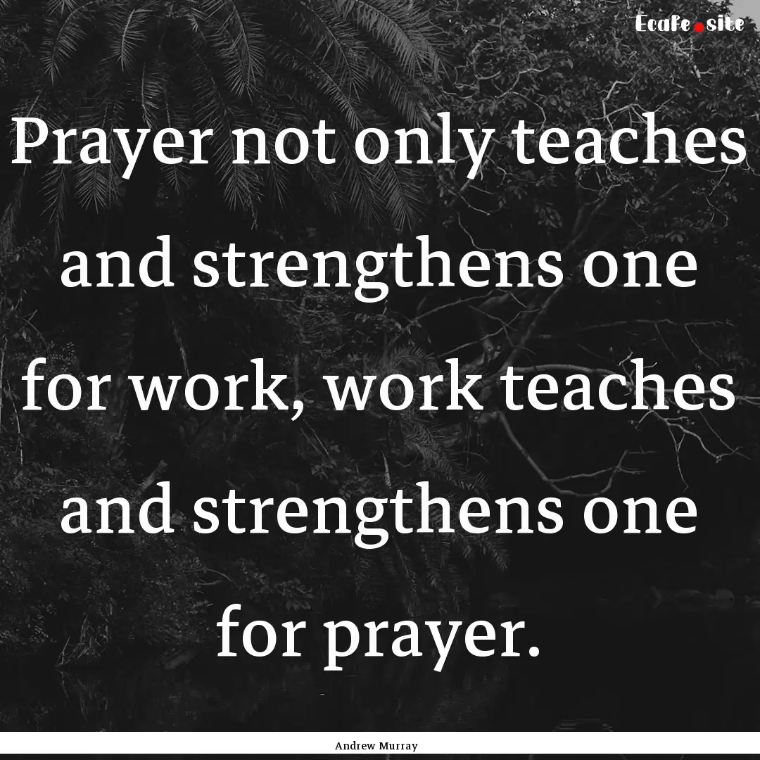 Prayer not only teaches and strengthens one.... : Quote by Andrew Murray