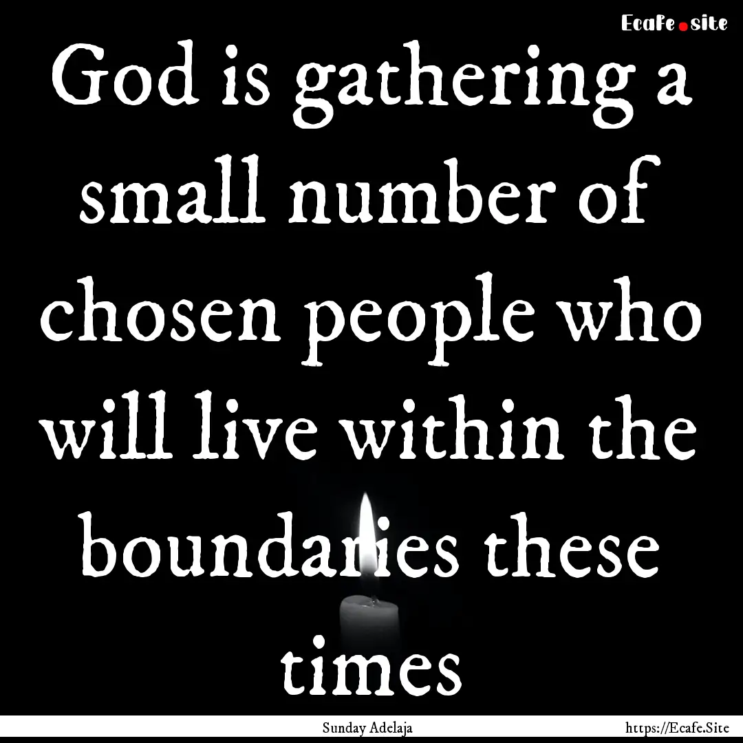 God is gathering a small number of chosen.... : Quote by Sunday Adelaja