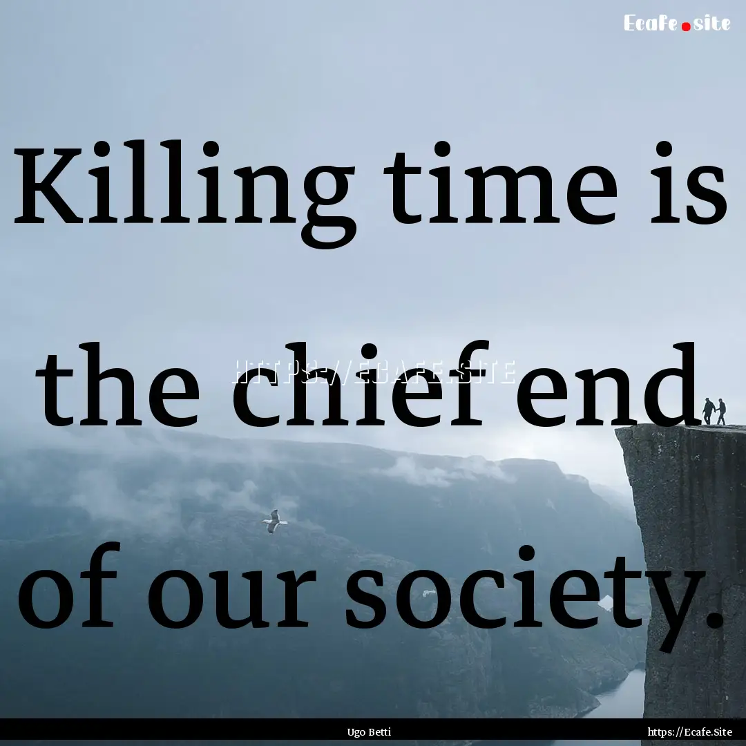 Killing time is the chief end of our society..... : Quote by Ugo Betti