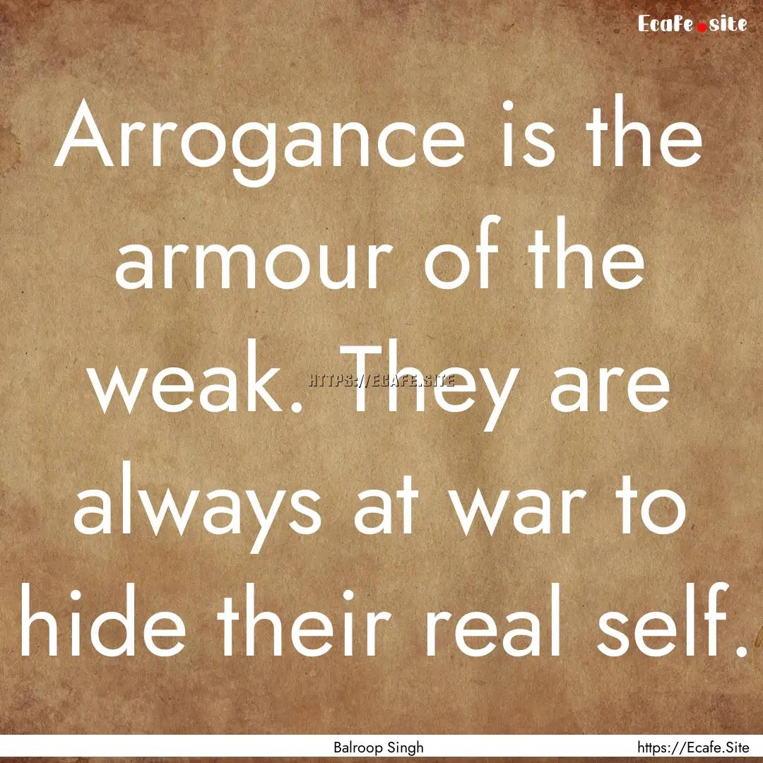 Arrogance is the armour of the weak. They.... : Quote by Balroop Singh