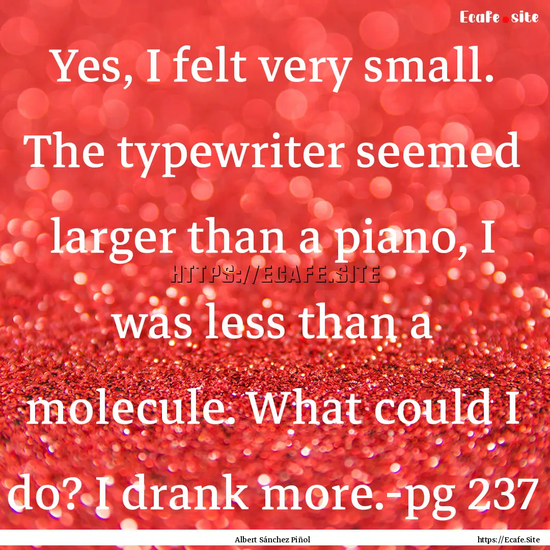 Yes, I felt very small. The typewriter seemed.... : Quote by Albert Sánchez Piñol