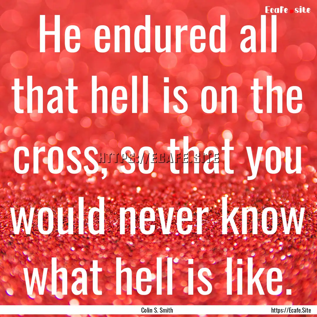 He endured all that hell is on the cross,.... : Quote by Colin S. Smith