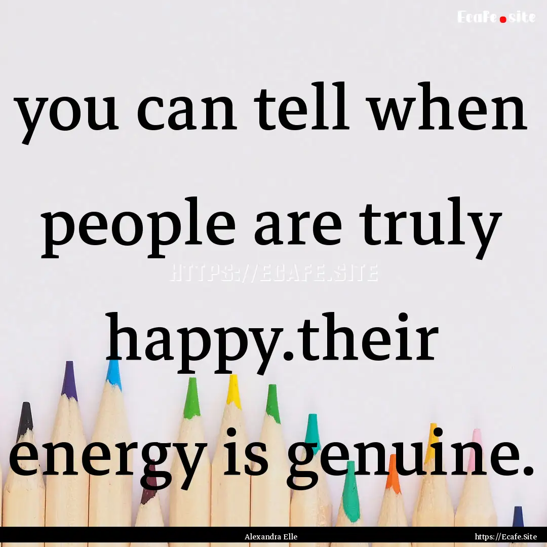 you can tell when people are truly happy.their.... : Quote by Alexandra Elle