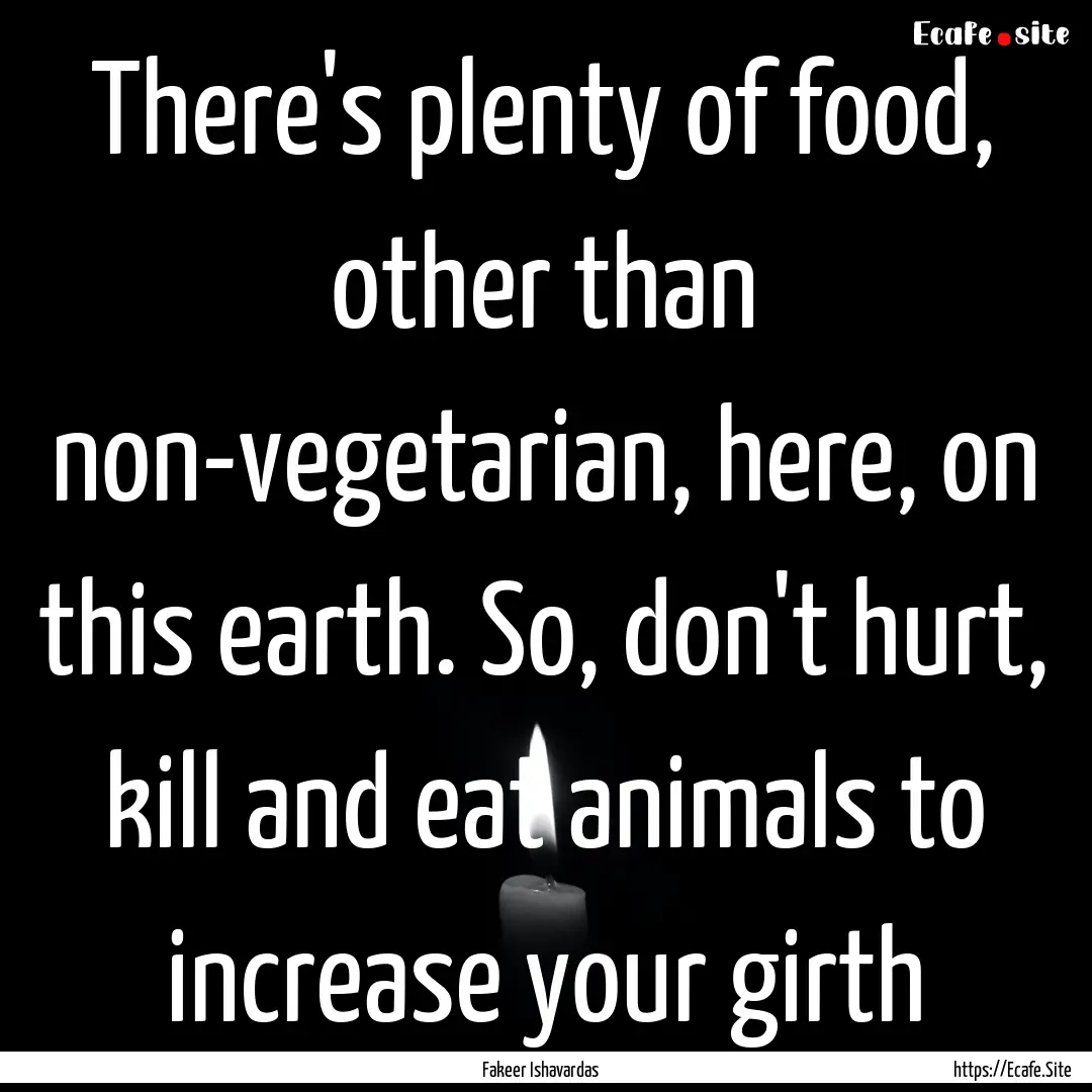 There's plenty of food, other than non-vegetarian,.... : Quote by Fakeer Ishavardas